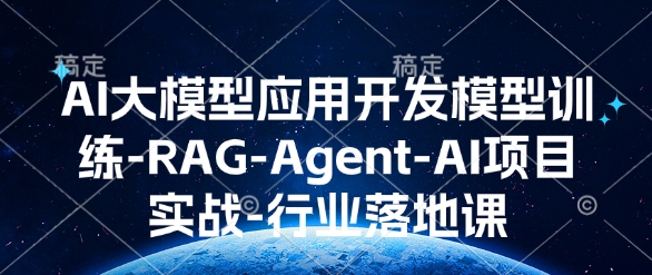AI大模型应用开发​模型训练-RAG-Agent-AI项目实战-行业落地课-Ai创业网