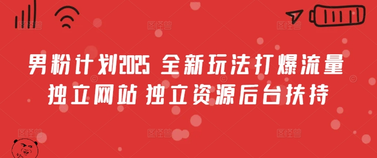 男粉计划2025  全新玩法打爆流量 独立网站 独立资源后台扶持【揭秘】-Ai创业网