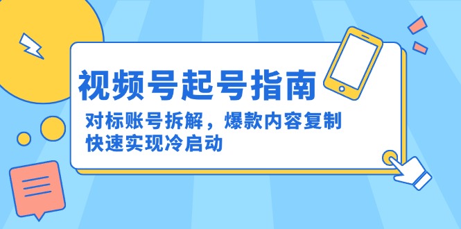 视频号起号指南：对标账号拆解，爆款内容复制，快速实现冷启动-Ai创业网