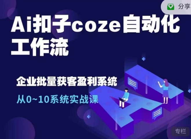 Ai扣子coze自动化工作流，从0~10系统实战课，10个人的工作量1个人完成-Ai创业网