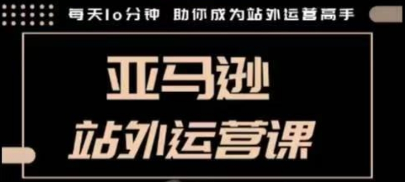 聪明的跨境人都在学的亚马逊站外运营课，每天10分钟，手把手教你成为站外运营高手-Ai创业网