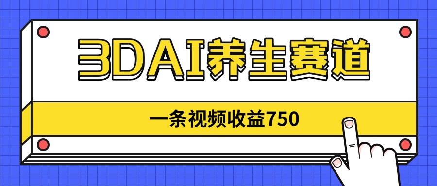 3DAI养生赛道，一条视频赚了750，新蓝海，目前做的人不多！-Ai创业网