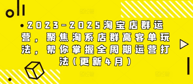 2023-2025淘宝店群运营，聚焦淘系店群高客单玩法，帮你掌握全周期运营打法(更新4月)-Ai创业网