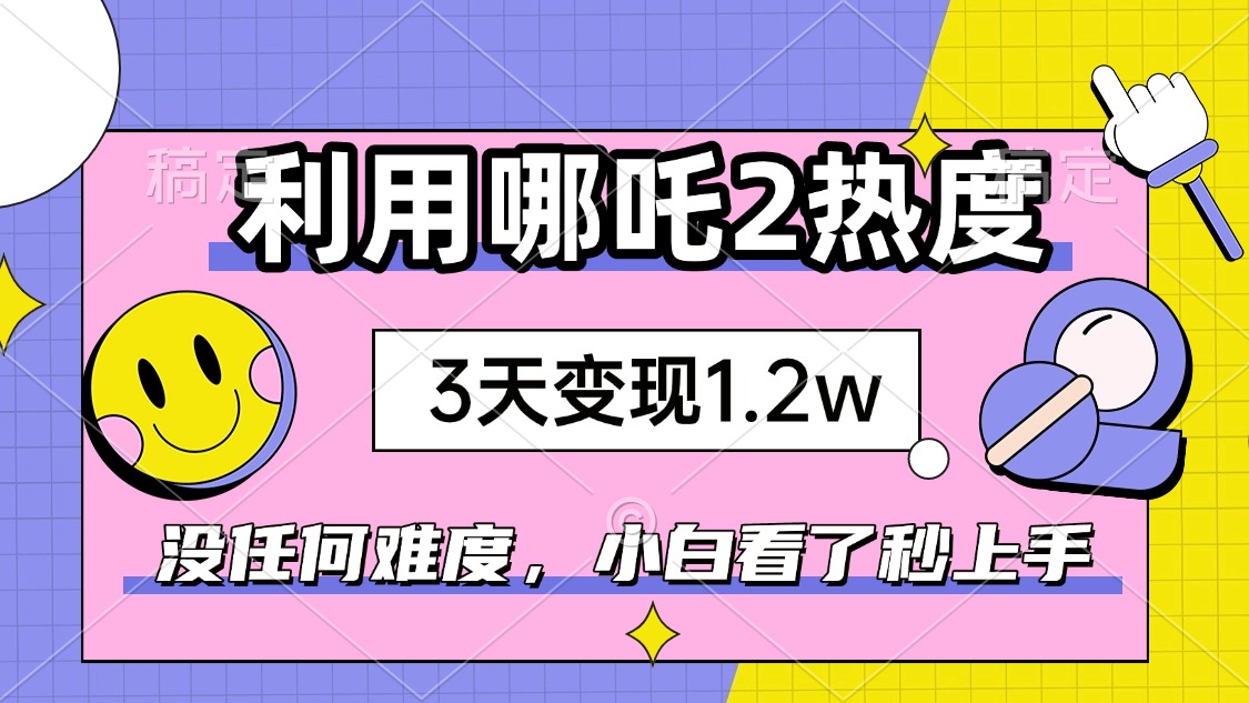 如何利用哪吒2爆火，3天赚1.2W，没有任何难度，小白看了秒学会，抓紧时…-Ai创业网