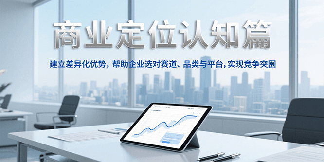 商业定位认知，建立差异化优势，帮助企业选对赛道、品类与平台，实现竞争突围-Ai创业网