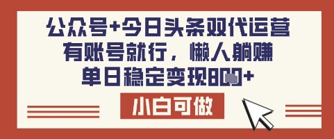公众号+今日头条双代运营，有账号就行，单日稳定变现8张【揭秘】-Ai创业网