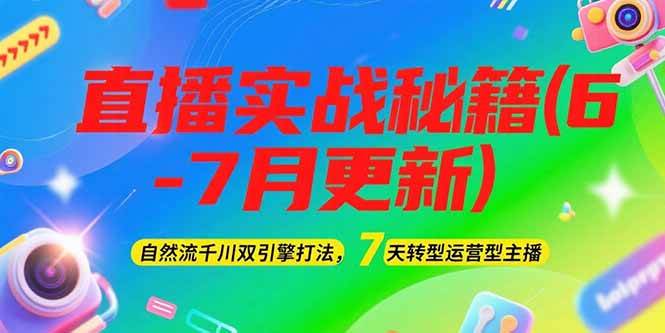 2025直播实战秘籍(6-7月更新)：自然流千川双引擎打法，7天转型运营型主播-Ai创业网