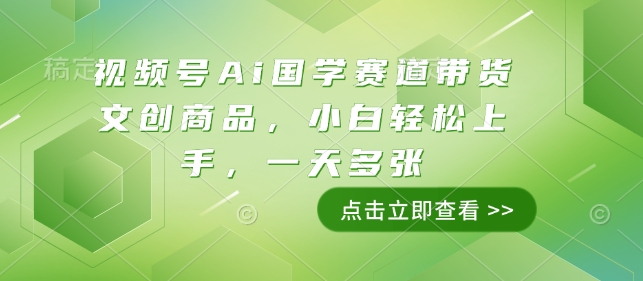 视频号Ai国学赛道带货文创商品，小白轻松上手，一天多张-Ai创业网