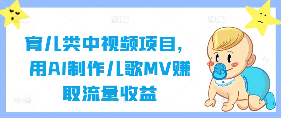 育儿类中视频项目，用AI制作儿歌MV赚取流量收益-Ai创业网