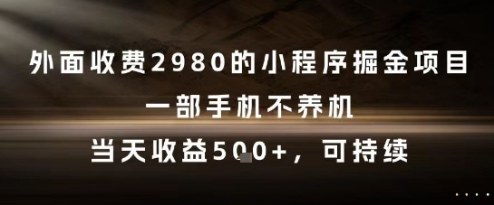 外面收费2980的小程序掘金项目，一部手机不养机，当天收益5张+，可持续【揭秘】-Ai创业网