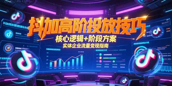 抖加高阶投放技巧，核心逻辑+阶段方案，实体企业流量变现指南-Ai创业网