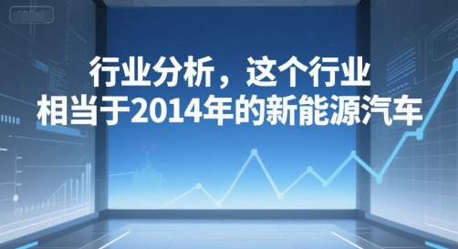 付费文章：行业分析，这个行业，相当于2014年的新能源汽车-Ai创业网