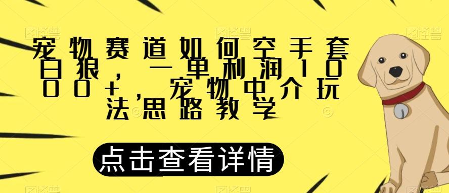 宠物赛道如何空手套白狼，一单利润1000+，宠物中介玩法思路教学【揭秘】-Ai创业网