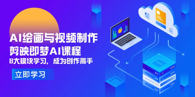 AI绘画与视频制作，剪映即梦AI课程，8大模块学习，成为创作高手-Ai创业网