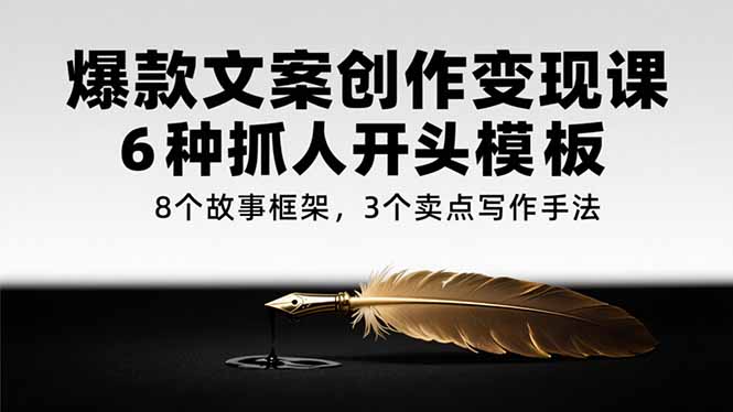 爆款文案创作变现课，6种抓人开头模板，8个故事框架，3个卖点写作手法-Ai创业网