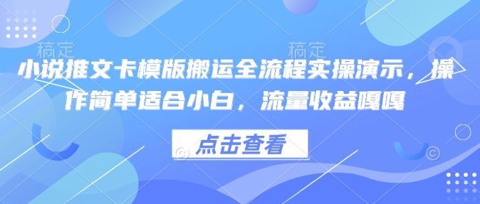 小说推文卡模版搬运全流程实操演示，操作简单适合小白，流量收益嘎嘎-Ai创业网