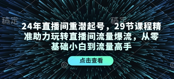 24年直播间重潜起号，29节课程精准助力玩转直播间流量爆流，从零基础小白到流量高手-Ai创业网