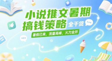 小说推文暑期搞钱策略，全干货，暑假已来，流量高峰，火力全开-Ai创业网