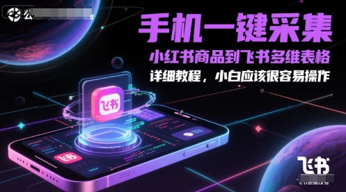 手机一键采集小红书商品到飞书多维表格，详细教程，小白应该很容易操作-Ai创业网