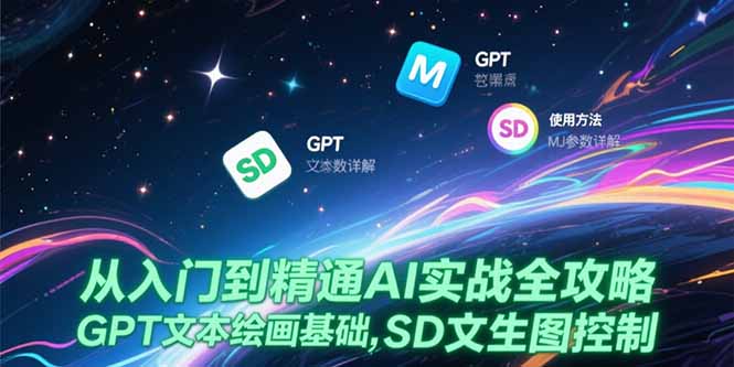 从入门到精通AI实战全攻略，GPT文本绘画基础，MJ参数详解，SD文生图控制-Ai创业网