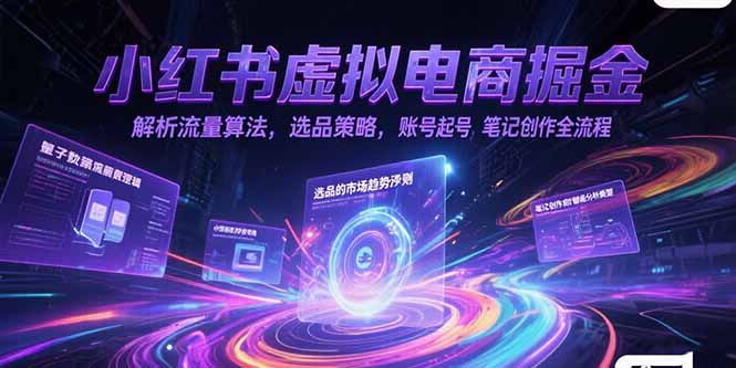 小红书虚拟电商掘金，解析流量算法，选品策略，账号起号，笔记创作全流程-Ai创业网