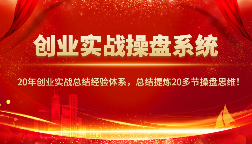 创业实战操盘系统，20年创业实战总结经验体系，总结提炼20多节操盘思维！-Ai创业网