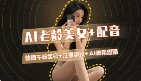 AI老龄美女涨粉+变现_快速千粉起号思路-Ai创业网
