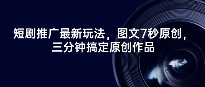 短剧推广最新玩法，图文7秒原创，三分钟搞定原创作品-Ai创业网