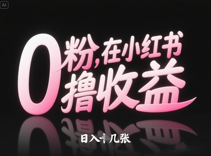 0粉在小红书撸收益，日入几张-Ai创业网