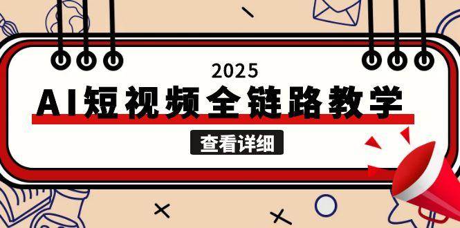 2025AI短视频全链路教学，文案图片视频生成，解决自媒体创作痛点-Ai创业网