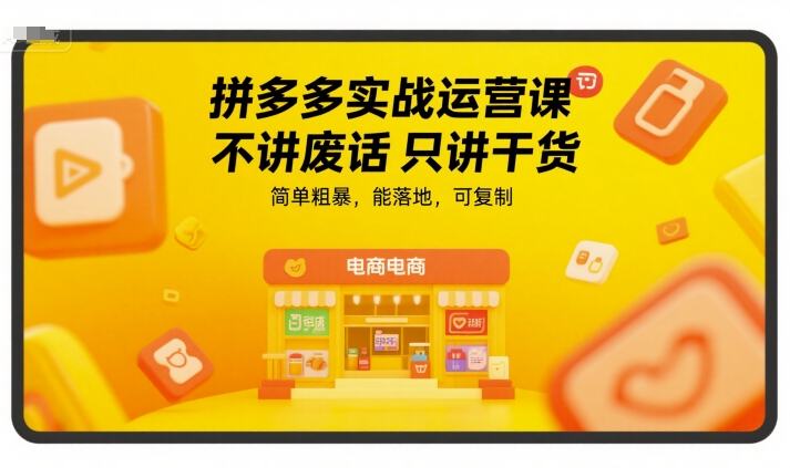 拼多多实战运营课，不讲废话只讲干货，简单粗暴，能落地，可复制-Ai创业网