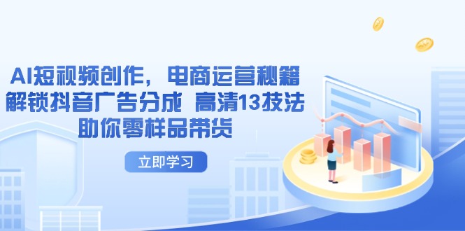 AI短视频创作，电商运营秘籍，解锁抖音广告分成 高清13技法助你零样品带货-Ai创业网