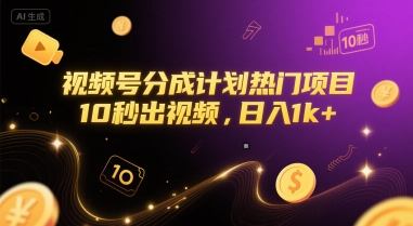 视频号分成计划热门项目，10秒出视频，日入1k+【揭秘】-Ai创业网