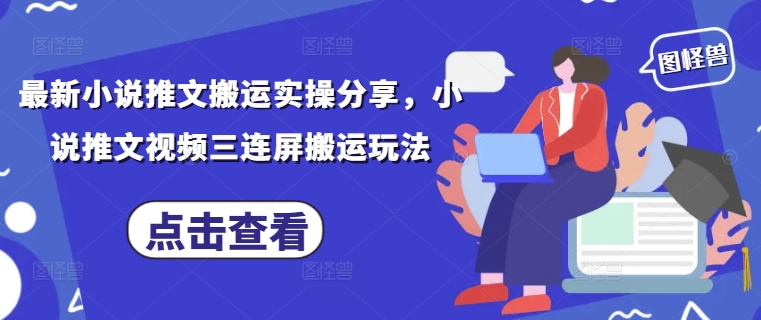 最新小说推文搬运实操分享，小说推文视频三连屏搬运玩法-Ai创业网