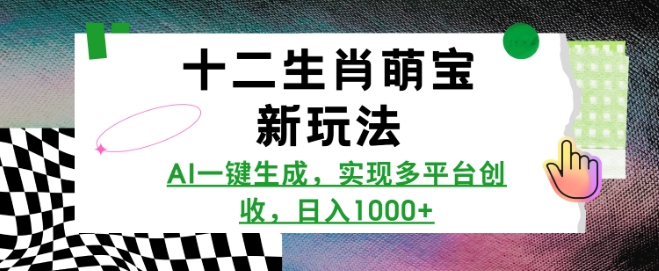 十二生肖萌宝新玩法，AI一键生成，实现多平台创收，日入多张-Ai创业网