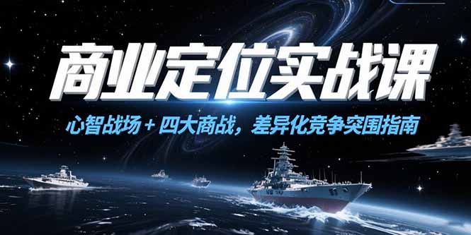 商业定位实战课，心智战场+四大商战，差异化竞争突围指南-Ai创业网