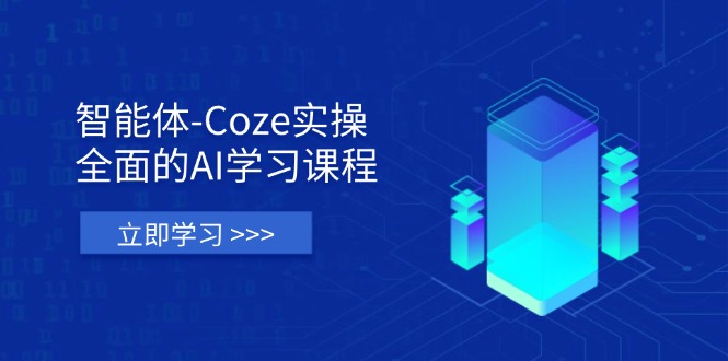 智能体-Coze实操：全面的AI学习课程，涵盖从理论基础到实战应用的全过程-Ai创业网