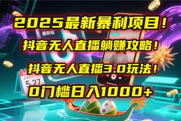 2025最新暴利项目！抖音无人直播躺赚攻略！抖音无人直播3.0玩法！0门槛…-Ai创业网