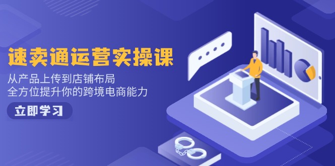 速卖通运营实操课，从产品上传到店铺布局，全方位提升你的跨境电商能力-Ai创业网