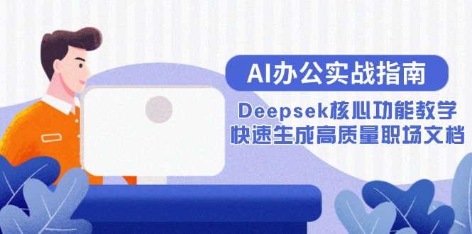 AI办公实战指南：Deepsek核心功能教学，快速生成高质量职场文档-Ai创业网