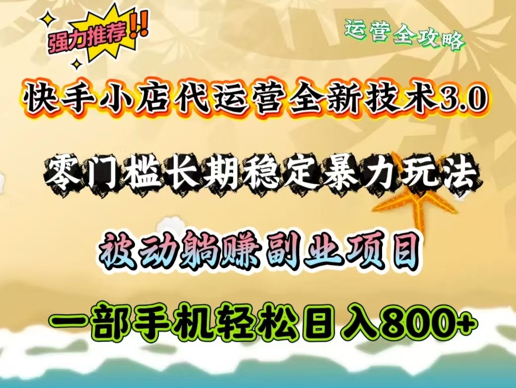 快手小店代运营全新技术3.0，零门槛长期稳定暴力玩法，被动躺赚一部手机轻松日入800+-Ai创业网
