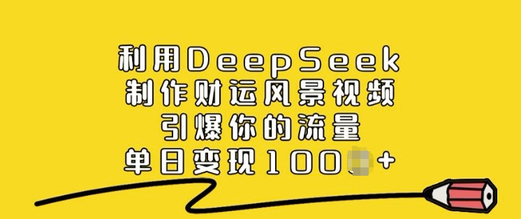 利用DeepSeek制作财运风景视频，引爆你的流量，单日变现多张-Ai创业网