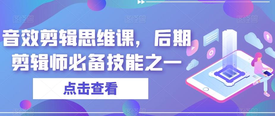 音效剪辑思维课，后期剪辑师必备技能之一-Ai创业网