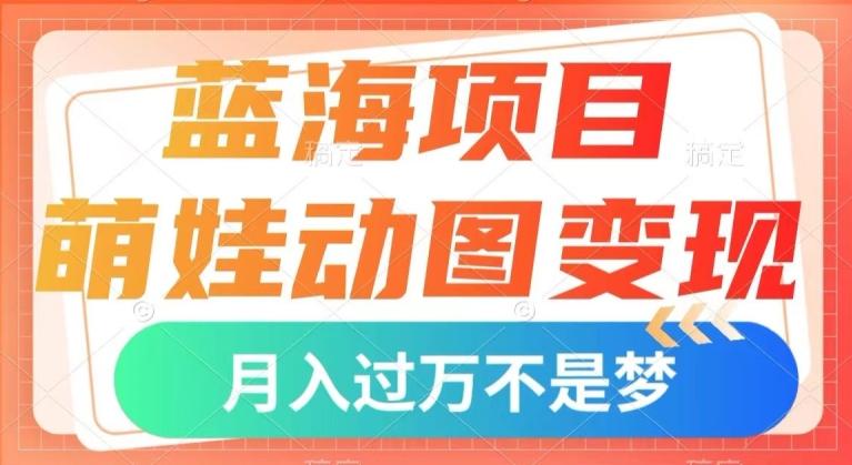 蓝海项目，萌娃动图变现，几分钟一个视频，小白也可直接入手，月入1w+【揭秘】-Ai创业网