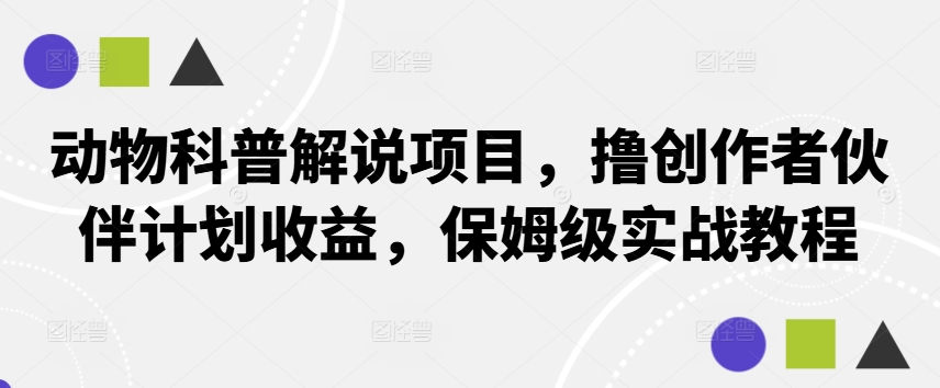 动物科普解说项目，撸创作者伙伴计划收益，保姆级实战教程-Ai创业网