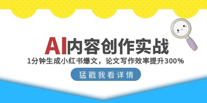 AI内容创作实战：1分钟生成小红书爆文，论文写作效率提升300%-Ai创业网