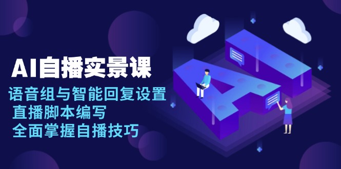 AI 自播 实景课：语音组与智能回复设置, 直播脚本编写, 全面掌握自播技巧-Ai创业网