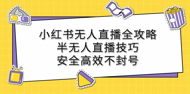 小红书无人直播全攻略：半无人直播技巧，安全高效不封号-Ai创业网