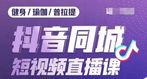 健身行业抖音同城短视频直播课，通过抖音低成本获客提升业绩，门店标准化流程承接流量-Ai创业网