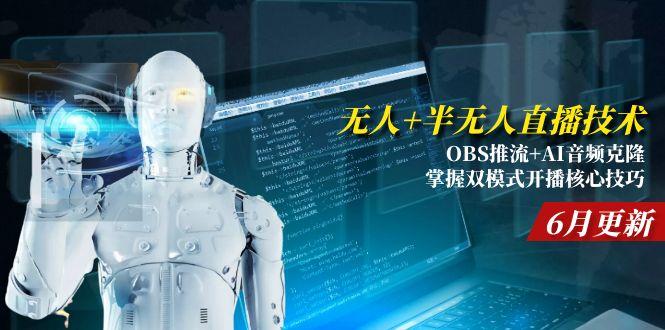 无人+半无人直播技术:OBS推流+AI音频克隆 掌握双模式开播核心技巧-6月更新-Ai创业网